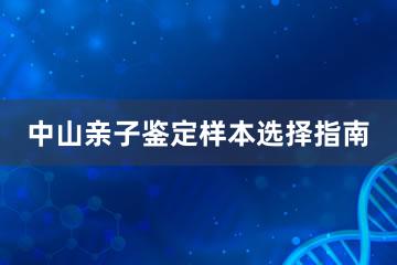 中山亲子鉴定样本选择指南