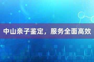中山亲子鉴定，服务全面高效
