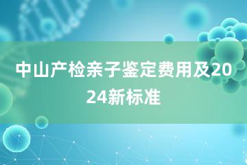 中山产检亲子鉴定费用及2024新标准