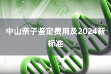 中山亲子鉴定费用及2024新标准