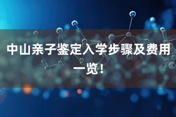 中山亲子鉴定入学步骤及费用一览！